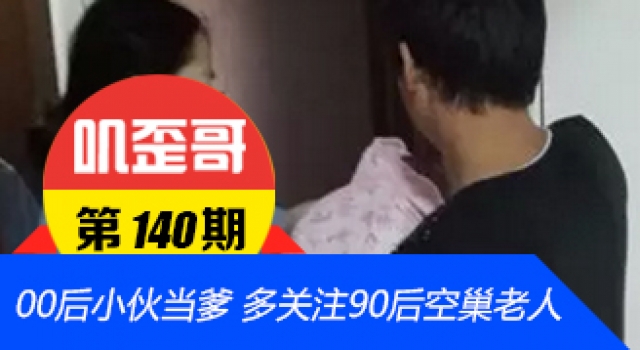 【叽歪哥 V0.140】16岁00后小伙当爹 求关注90后空巢老人