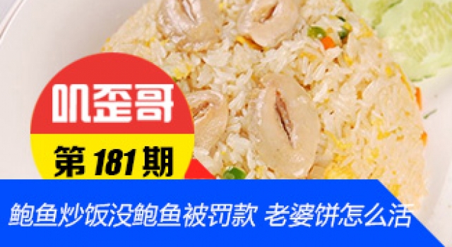 【叽歪哥 V0.181】鲍鱼炒饭内没鲍鱼被罚款 老婆饼怎么活？