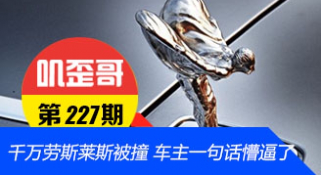 【叽歪哥 V0.227】千万劳斯莱斯被撞 车主一句话懵逼了……