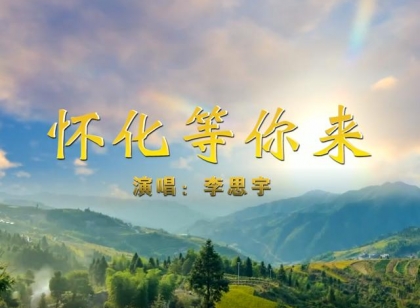 来怀化感受绿水青山！《怀化等你来》MV发布